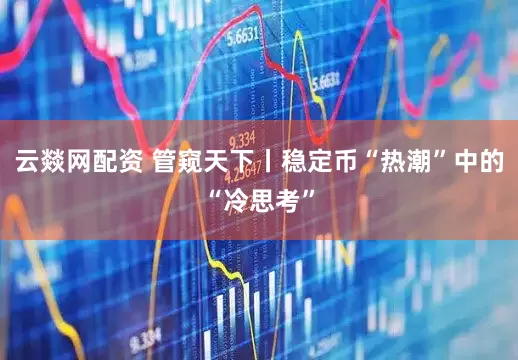 云燚网配资 管窥天下丨稳定币“热潮”中的“冷思考”