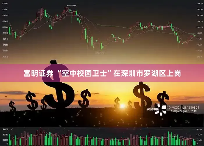 富明证券 “空中校园卫士”在深圳市罗湖区上岗