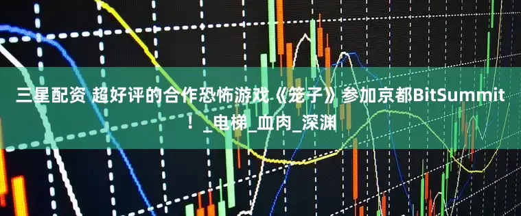 三星配资 超好评的合作恐怖游戏《笼子》参加京都BitSummit！_电梯_血肉_深渊