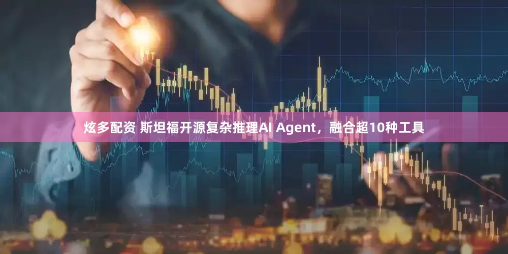 炫多配资 斯坦福开源复杂推理AI Agent，融合超10种工具