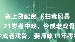 塞上贷配资 《扫毒风暴》段奕宏：21岁考中戏，今成老戏骨，娶师妹11年零绯闻