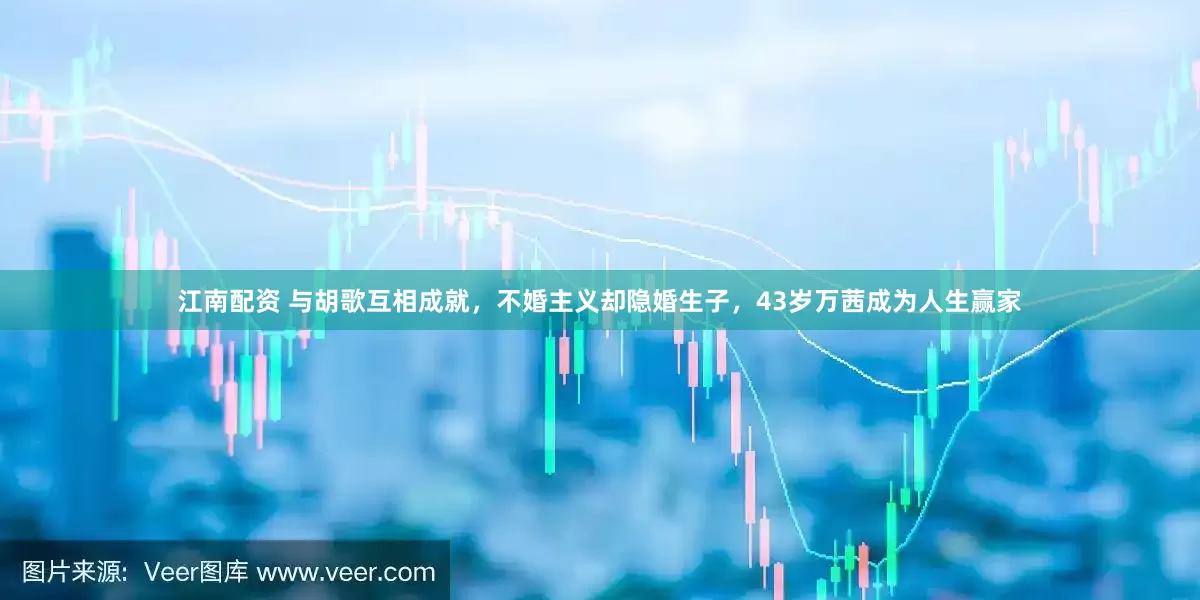 江南配资 与胡歌互相成就，不婚主义却隐婚生子，43岁万茜成为人生赢家