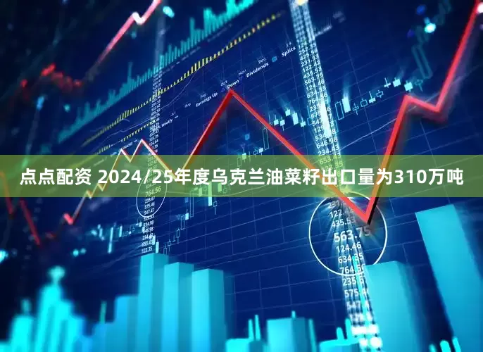 点点配资 2024/25年度乌克兰油菜籽出口量为310万吨