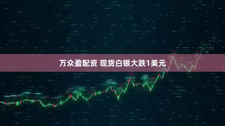 万众盈配资 现货白银大跌1美元