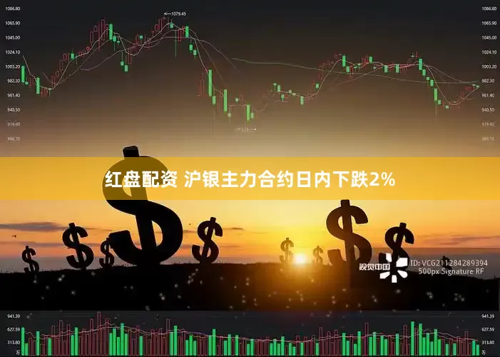 红盘配资 沪银主力合约日内下跌2%