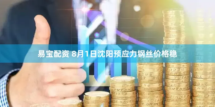 易宝配资 8月1日沈阳预应力钢丝价格稳