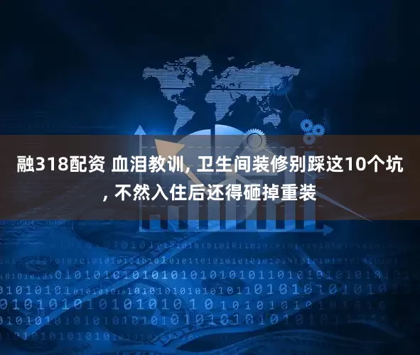 融318配资 血泪教训, 卫生间装修别踩这10个坑, 不然入住后还得砸掉重装