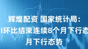 辉煌配资 国家统计局：PPI环比结束连续8个月下行态势