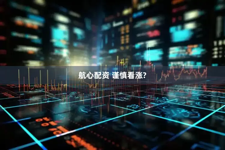航心配资 谨慎看涨?