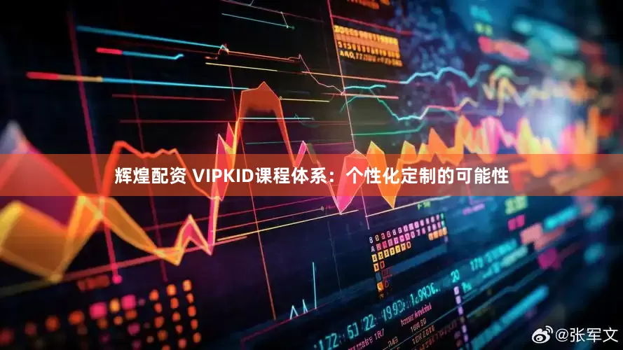 辉煌配资 VIPKID课程体系：个性化定制的可能性