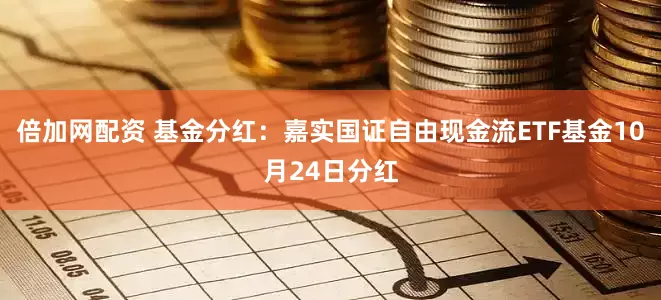 倍加网配资 基金分红：嘉实国证自由现金流ETF基金10月24日分红
