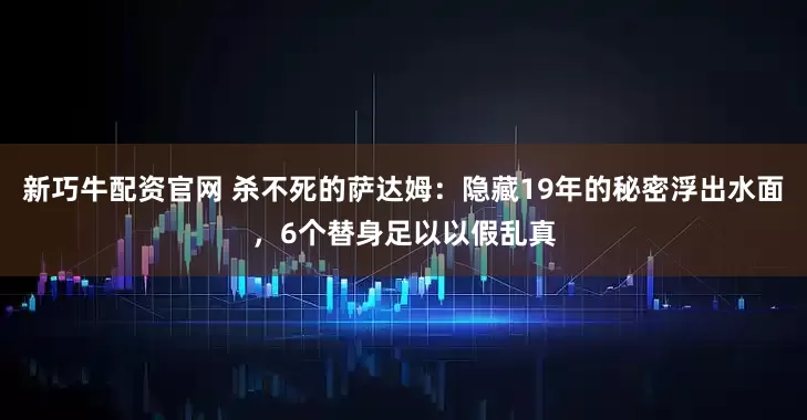 新巧牛配资官网 杀不死的萨达姆：隐藏19年的秘密浮出水面，6个替身足以以假乱真