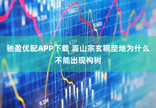 驰盈优配APP下载 嵩山宗玄聊茔地为什么不能出现构树