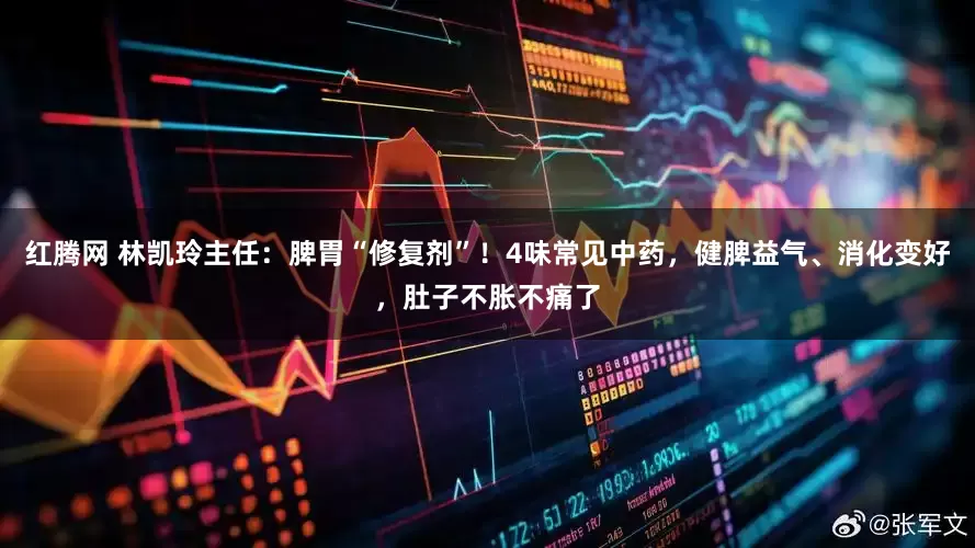 红腾网 林凯玲主任：脾胃“修复剂”！4味常见中药，健脾益气、消化变好，肚子不胀不痛了