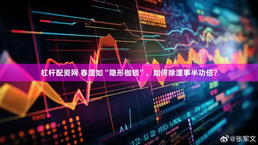 杠杆配资网 春湿如“隐形枷锁”，如何除湿事半功倍？